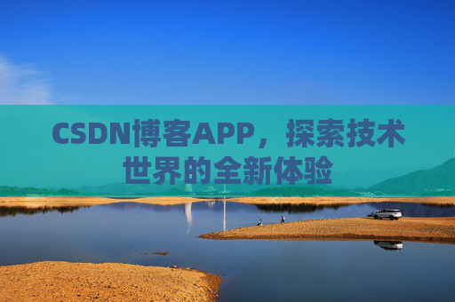 CSDN博客APP，探索技术世界的全新体验